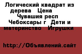 Логический квадрат из дерева › Цена ­ 400 - Чувашия респ., Чебоксары г. Дети и материнство » Игрушки   